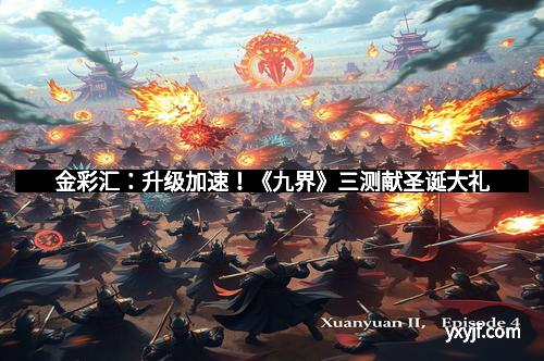 金彩汇：升级加速！《九界》三测献圣诞大礼