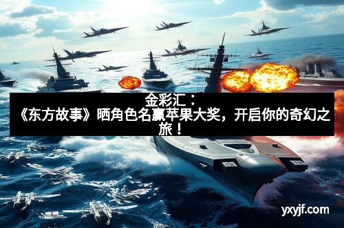 金彩汇：《东方故事》晒角色名赢苹果大奖，开启你的奇幻之旅！